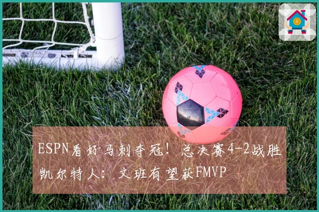 ESPN看好马刺夺冠！总决赛4-2战胜凯尔特人：文班有望获FMVP