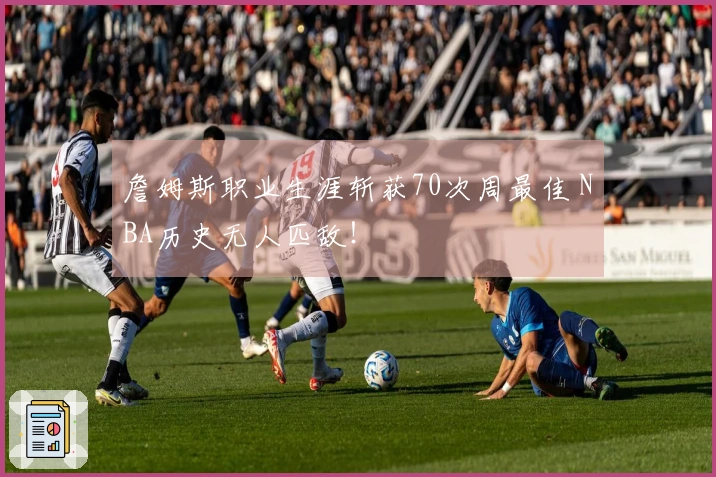 詹姆斯职业生涯斩获70次周最佳 NBA历史无人匹敌！