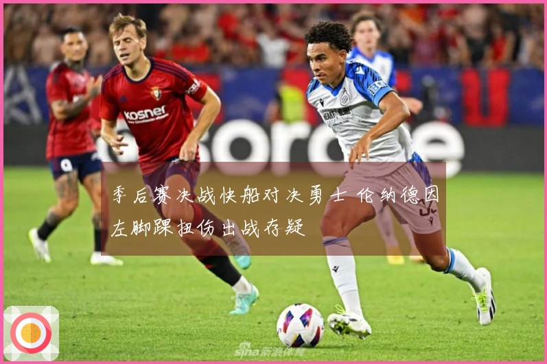季后赛决战快船对决勇士 伦纳德因左脚踝扭伤出战存疑