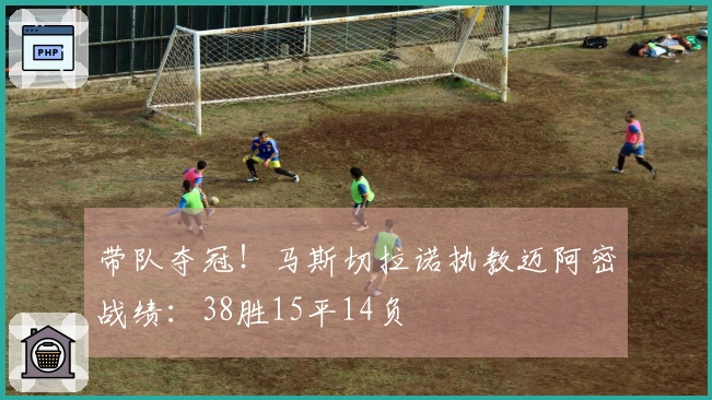 带队夺冠！马斯切拉诺执教迈阿密战绩：38胜15平14负