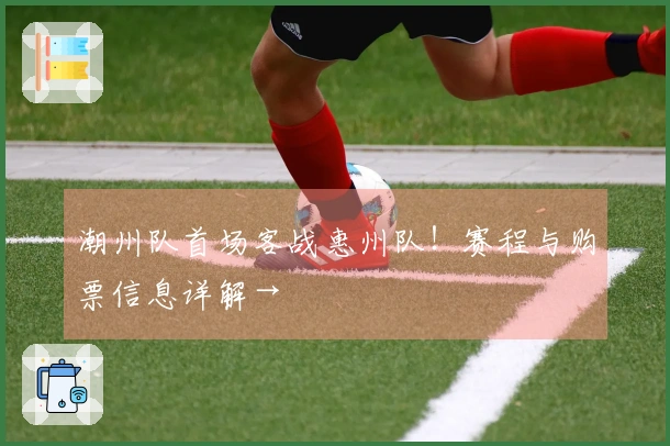 潮州队首场客战惠州队！赛程与购票信息详解→