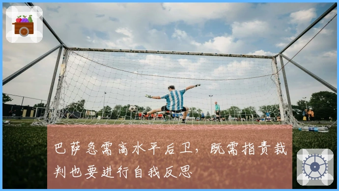 巴萨急需高水平后卫，既需指责裁判也要进行自我反思