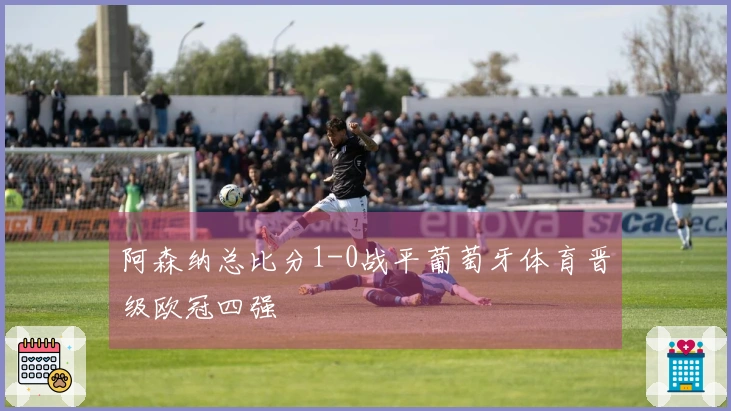 阿森纳总比分1-0战平葡萄牙体育晋级欧冠四强