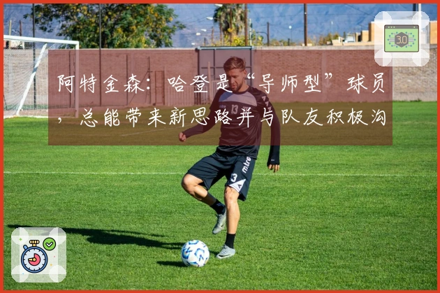 阿特金森：哈登是“导师型”球员，总能带来新思路并与队友积极沟通