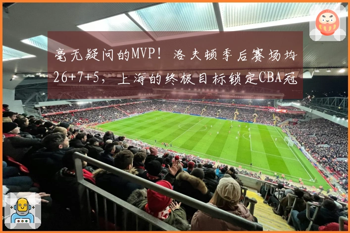 毫无疑问的MVP！洛夫顿季后赛场均26+7+5，上海的终极目标锁定CBA冠军