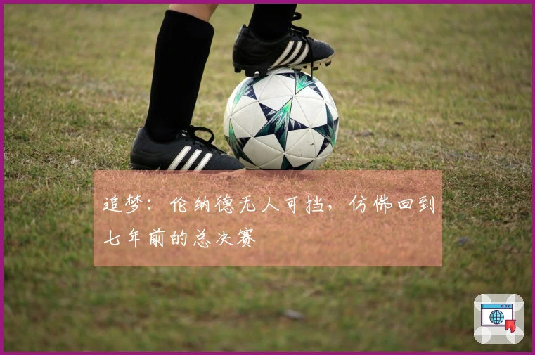 追梦：伦纳德无人可挡，仿佛回到七年前的总决赛