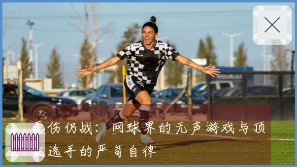 受伤仍战：网球界的无声游戏与顶尖选手的严苛自律