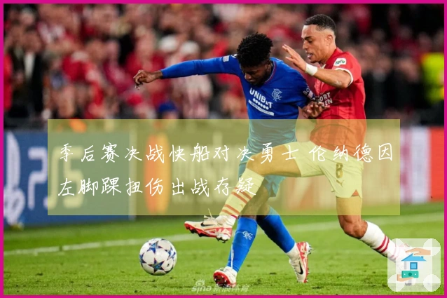 季后赛决战快船对决勇士 伦纳德因左脚踝扭伤出战存疑