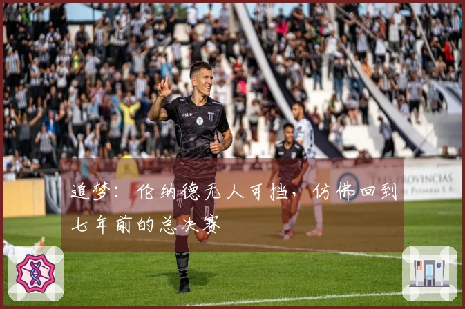 追梦：伦纳德无人可挡，仿佛回到七年前的总决赛