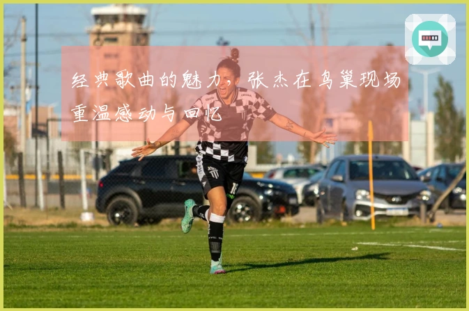 经典歌曲的魅力，张杰在鸟巢现场重温感动与回忆