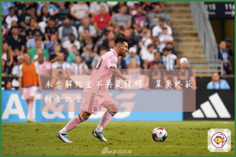 米兰解约金不再是障碍，莱奥终获转会机会