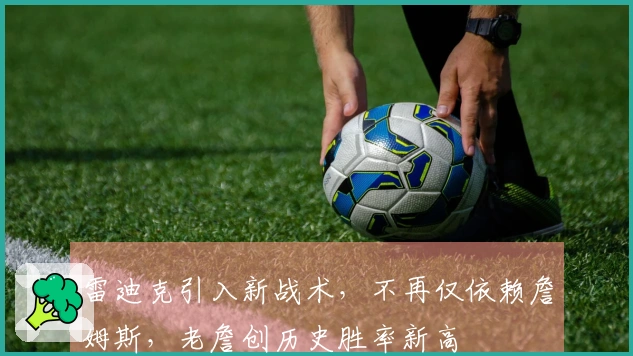 雷迪克引入新战术，不再仅依赖詹姆斯，老詹创历史胜率新高