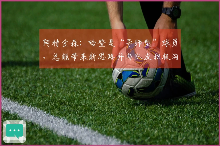 阿特金森：哈登是“导师型”球员，总能带来新思路并与队友积极沟通