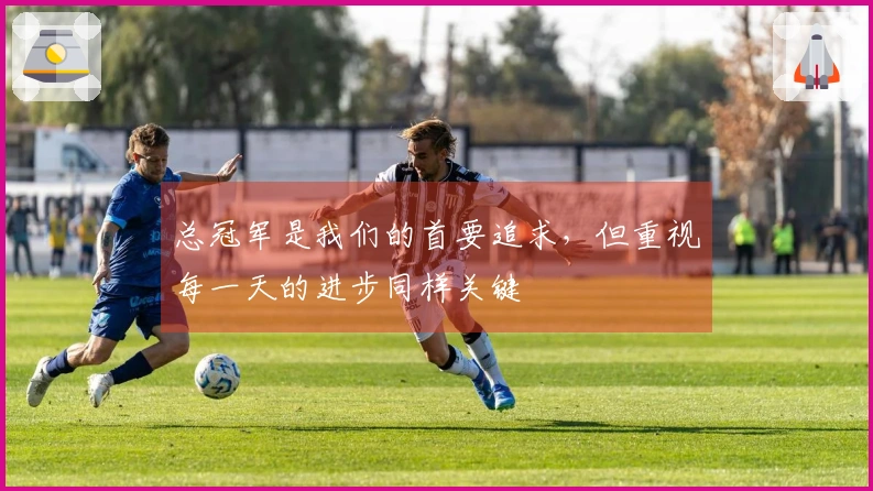 总冠军是我们的首要追求，但重视每一天的进步同样关键