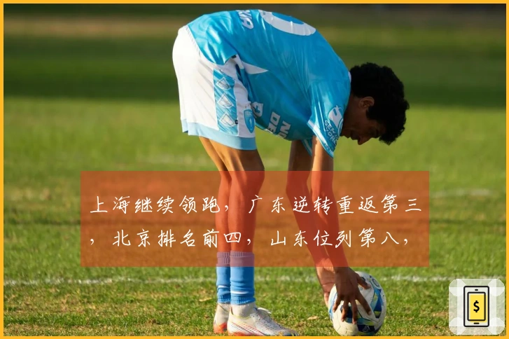 上海继续领跑，广东逆转重返第三，北京排名前四，山东位列第八，辽宁第九