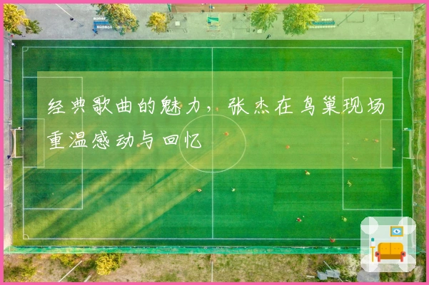 经典歌曲的魅力，张杰在鸟巢现场重温感动与回忆