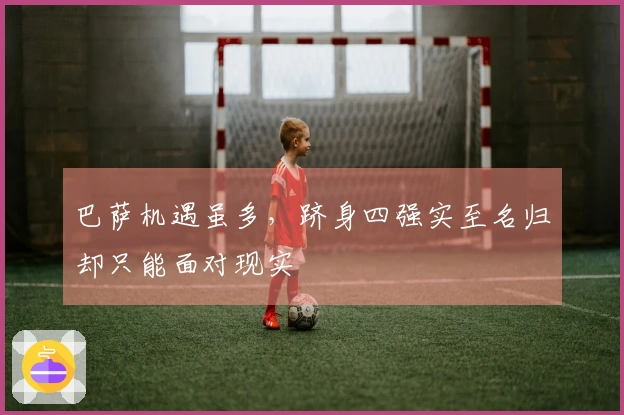 巴萨机遇虽多，跻身四强实至名归却只能面对现实
