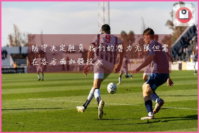 防守决定胜负 我们的潜力无限但需在各方面加强投入