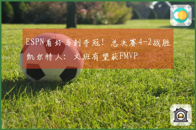 ESPN看好马刺夺冠！总决赛4-2战胜凯尔特人：文班有望获FMVP