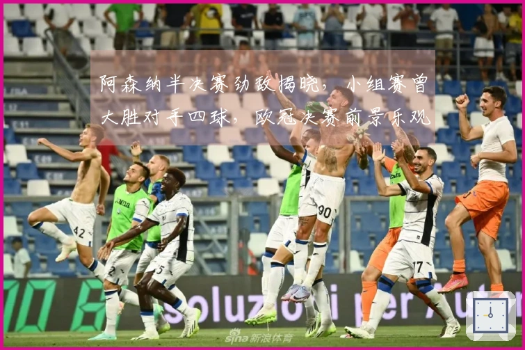 阿森纳半决赛劲敌揭晓，小组赛曾大胜对手四球，欧冠决赛前景乐观