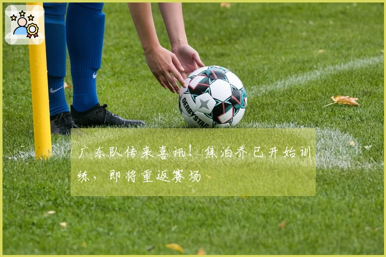 广东队传来喜讯！焦泊乔已开始训练，即将重返赛场